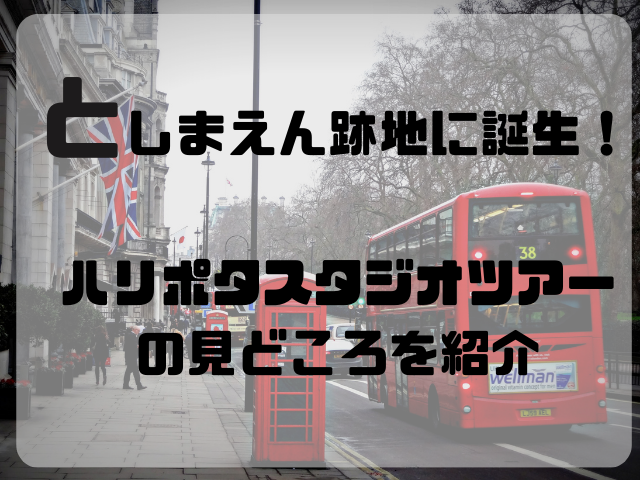 としまえん跡地に誕生！ハリポタスタジオツアーの見どころを紹介